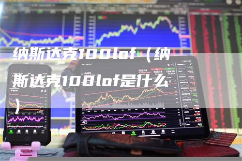 纳斯达克100lof（纳斯达克100lof是什么）