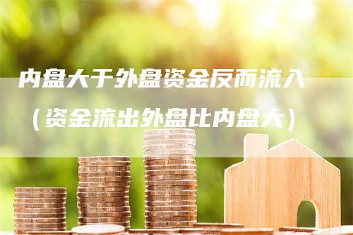 内盘大于外盘资金反而流入（资金流出外盘比内盘大）