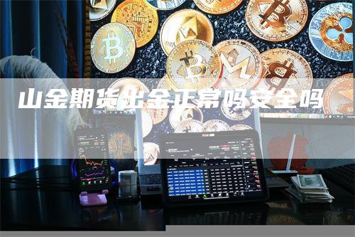 山金期货出金正常吗安全吗