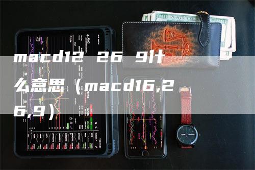 macd12 26 9什么意思（macd16,26,9）