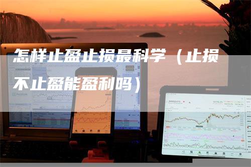 怎样止盈止损最科学（止损不止盈能盈利吗）