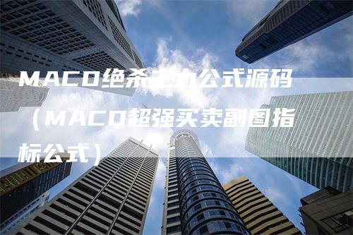 MACD绝杀主力公式源码（MACD超强买卖副图指标公式）