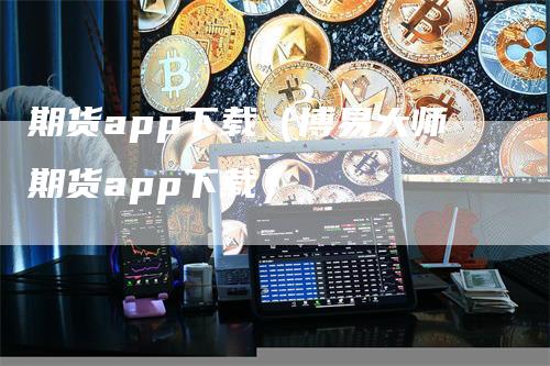 期货app下载（博易大师期货app下载）