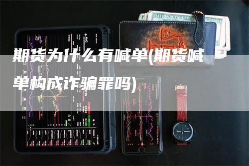 期货为什么有喊单(期货喊单构成诈骗罪吗)