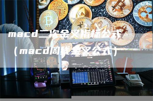 macd二次金叉指标公式（macd周线金叉公式）