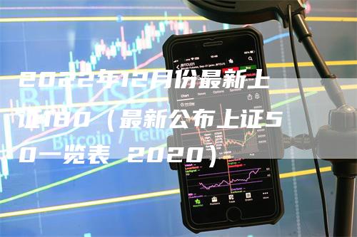 2022年12月份最新上证180（最新公布上证50一览表 2020）