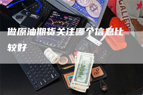 做原油期货关注哪个信息比较好