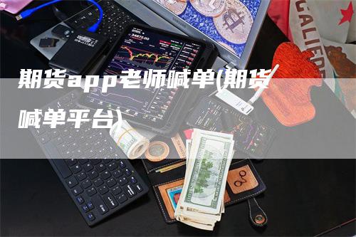 期货app老师喊单(期货喊单平台)