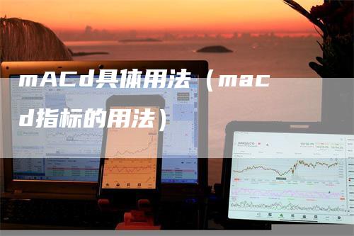 mACd具体用法（macd指标的用法）