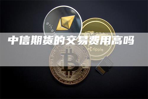 中信期货的交易费用高吗