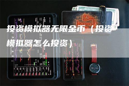 投资模拟器无限金币（投资模拟器怎么投资）