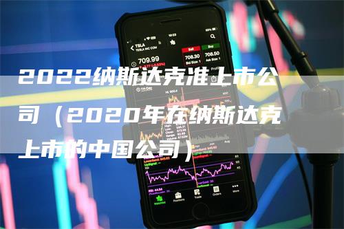 2022纳斯达克准上市公司（2020年在纳斯达克上市的中国公司）