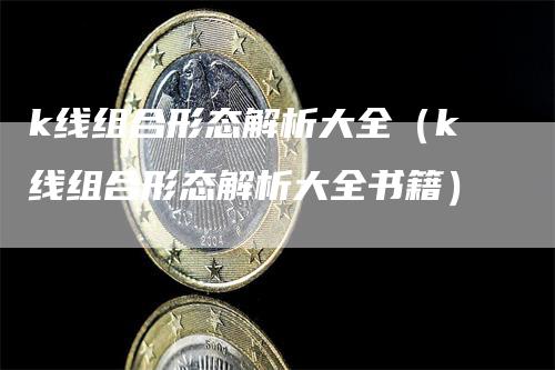 k线组合形态解析大全（k线组合形态解析大全书籍）