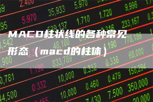 MACD柱状线的各种常见形态（macd的柱体）