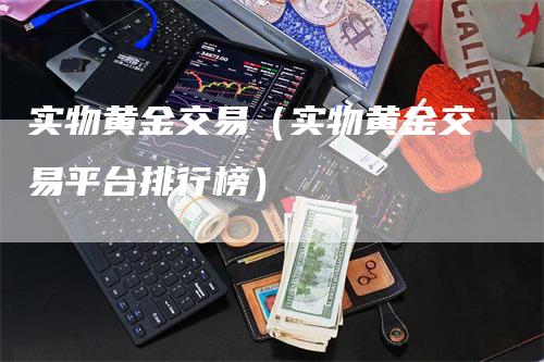 实物黄金交易（实物黄金交易平台排行榜）