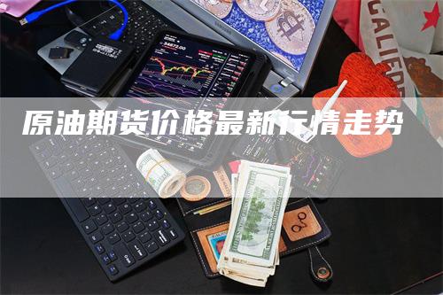 原油期货价格最新行情走势