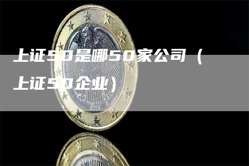 上证50是哪50家公司（上证50企业）