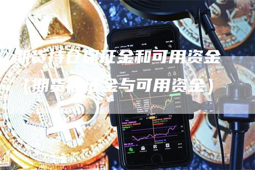 期货持仓保证金和可用资金（期货保证金与可用资金）