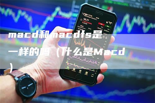 macd和macdfs是一样的吗（什么是Macd）