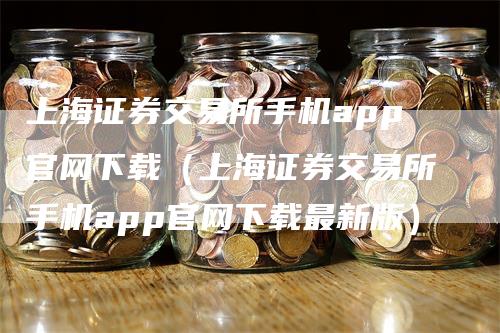 上海证券交易所手机app官网下载（上海证券交易所手机app官网下载最新版）