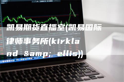 凯易期货直播室(凯易国际律师事务所(kirkland & ellis))