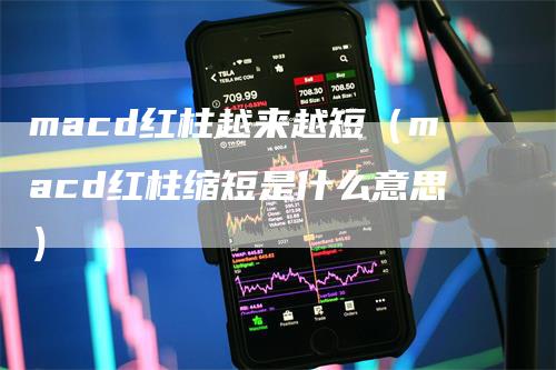 macd红柱越来越短（macd红柱缩短是什么意思）