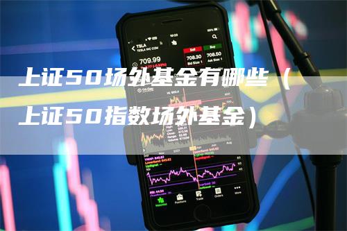 上证50场外基金有哪些（上证50指数场外基金）