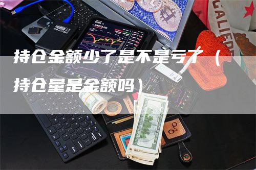 持仓金额少了是不是亏了（持仓量是金额吗）