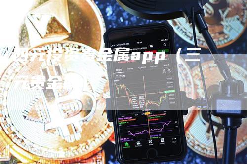 四元投资贵金属app（三元贵金属）