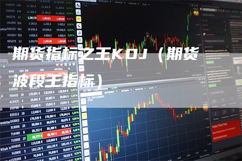 期货指标之王KDJ（期货波段王指标）