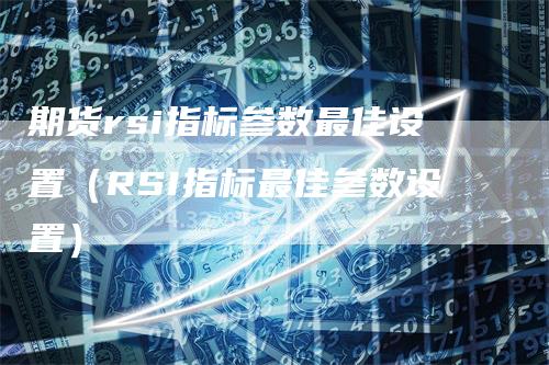 期货rsi指标参数最佳设置（RSI指标最佳参数设置）