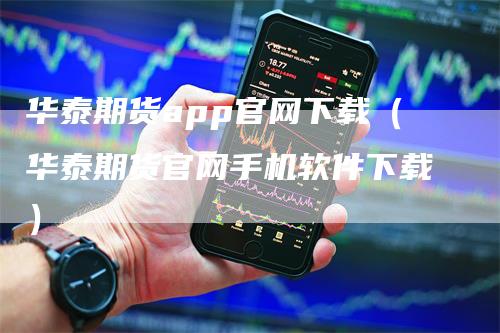 华泰期货app官网下载（华泰期货官网手机软件下载）