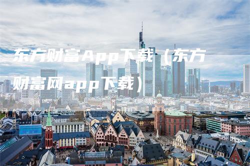 东方财富App下载（东方财富网app下载）