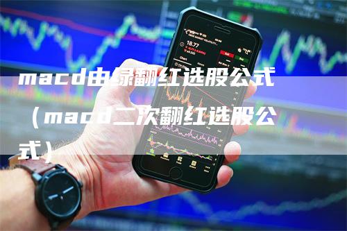 macd由绿翻红选股公式（macd二次翻红选股公式）