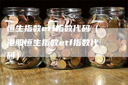 恒生指数etf指数代码（港股恒生指数etf指数代码）