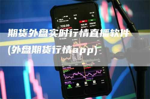 期货外盘实时行情直播软件(外盘期货行情app)