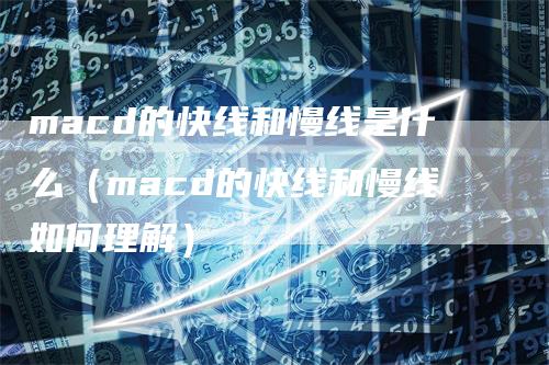 macd的快线和慢线是什么（macd的快线和慢线如何理解）