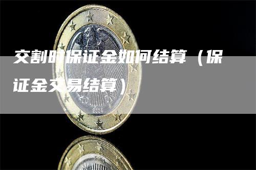 交割时保证金如何结算（保证金交易结算）