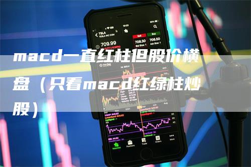 macd一直红柱但股价横盘（只看macd红绿柱炒股）