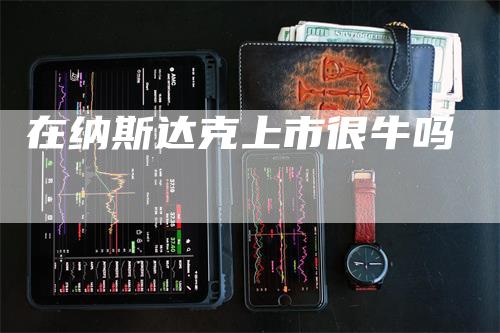 在纳斯达克上市很牛吗