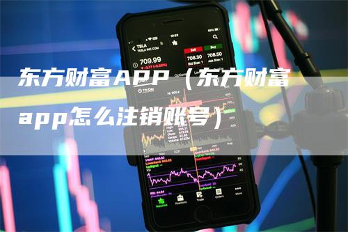 东方财富APP（东方财富app怎么注销账号）