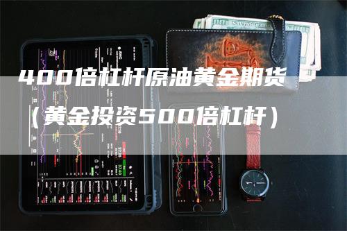 400倍杠杆原油黄金期货（黄金投资500倍杠杆）