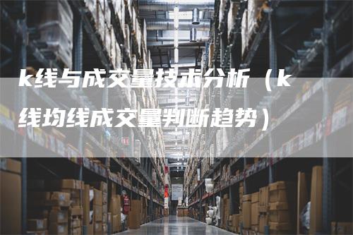 k线与成交量技术分析（k线均线成交量判断趋势）