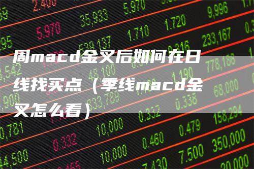 周macd金叉后如何在日线找买点（季线macd金叉怎么看）