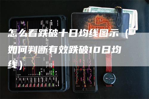 怎么看跌破十日均线图示（如何判断有效跌破10日均线）