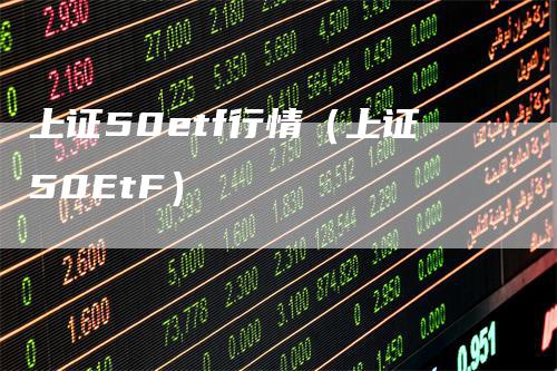 上证50etf行情（上证50EtF）