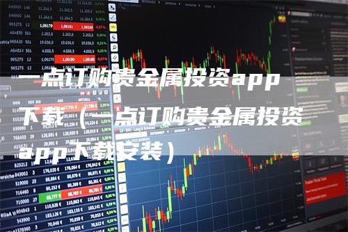 一点订购贵金属投资app下载（一点订购贵金属投资app下载安装）