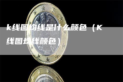 k线图均线是什么颜色（K线图均线颜色）