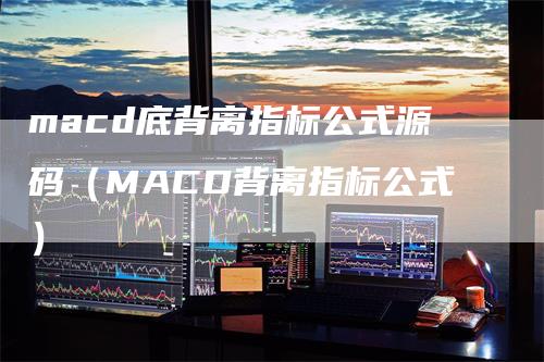 macd底背离指标公式源码（MACD背离指标公式）