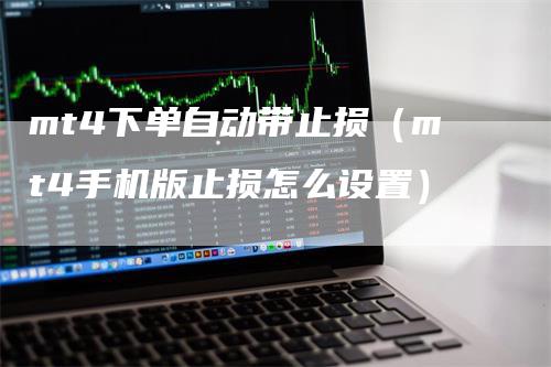 mt4下单自动带止损（mt4手机版止损怎么设置）